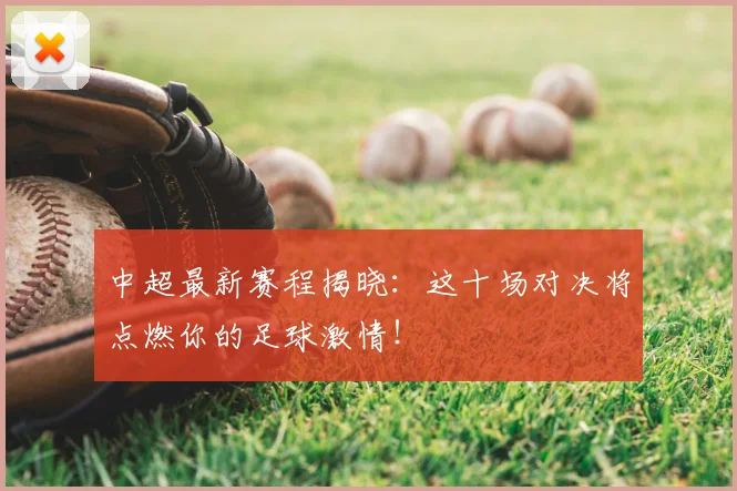 中超最新赛程揭晓：这十场对决将点燃你的足球激情！