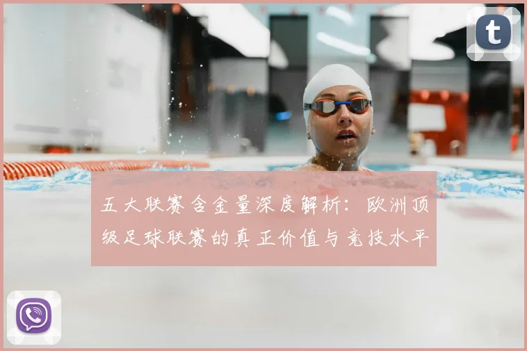 五大联赛含金量深度解析：欧洲顶级足球联赛的真正价值与竞技水平