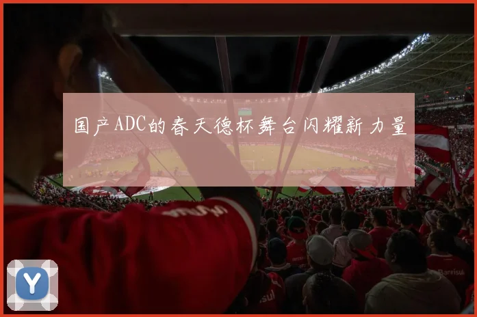 国产ADC的春天德杯舞台闪耀新力量