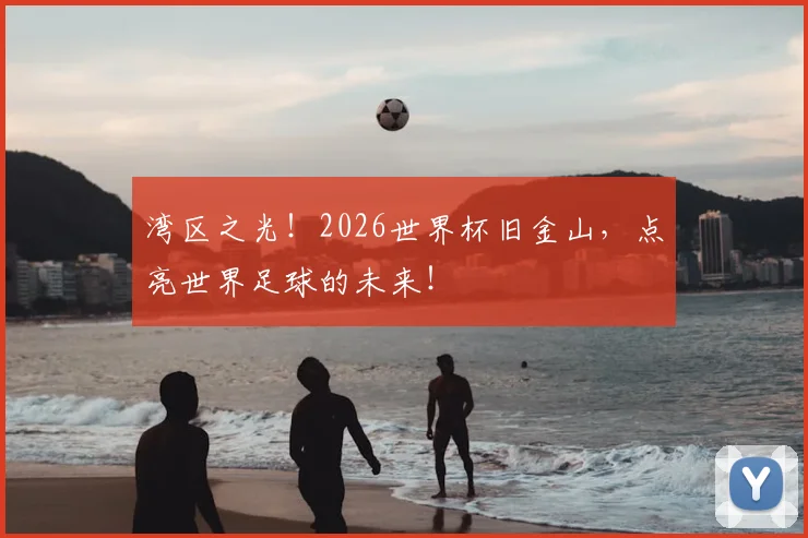 湾区之光！2026世界杯旧金山，点亮世界足球的未来！
