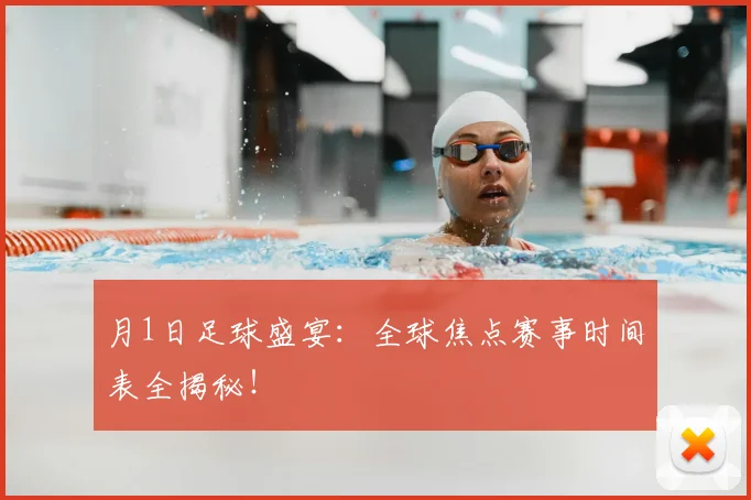 月1日足球盛宴：全球焦点赛事时间表全揭秘！