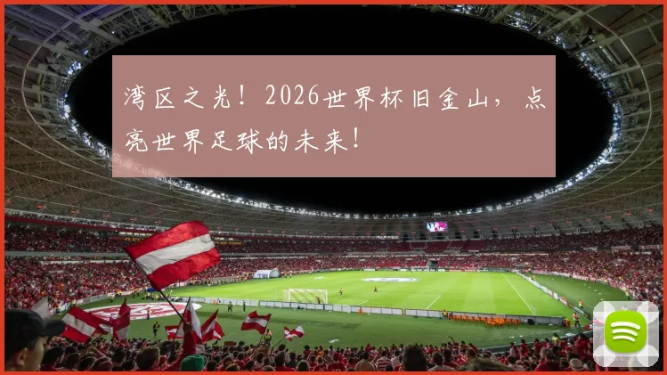 湾区之光！2026世界杯旧金山，点亮世界足球的未来！