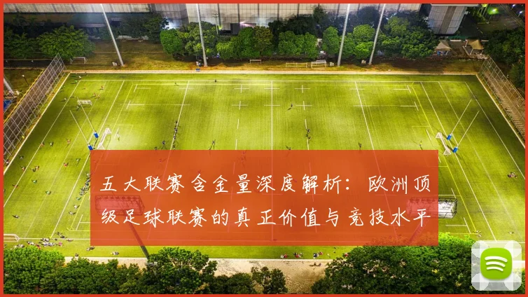 五大联赛含金量深度解析：欧洲顶级足球联赛的真正价值与竞技水平
