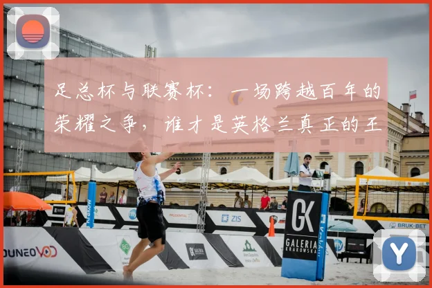 足总杯与联赛杯：一场跨越百年的荣耀之争，谁才是英格兰真正的王冠？